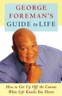 George Foreman útmutatója az élethez: Hogyan állj fel a vászonról, ha az élet megüt téged? - George Foreman's Guide to Life: How to Get Up Off the Canvas When Life Knocks You