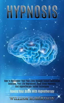 Hipnózis: Hogyan emlékezzünk múltbéli életeinkre vezetett meditációs ülések, múltbéli regresszió, mélyalvási hipnózis és hipnózis segítségével? - Hypnosis: How to Remember Your Past Lives Through Guided Meditation Sessions, Past Life Regression, Deep Sleep Hypnosis, and Hyp