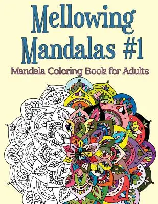 Mellowing Mandalas, 1. könyv: Mandala Coloring Book for Adults (Mandala színezőkönyv felnőtteknek) - Mellowing Mandalas, Book 1: Mandala Coloring Book for Adults