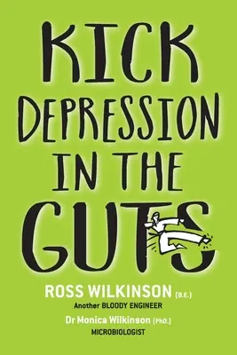 Kick Depression in the Guts: Tiszteletlen útmutató a depresszió orvoslásához - Kick Depression in the Guts: The Irreverent Guide to Fixing Depression