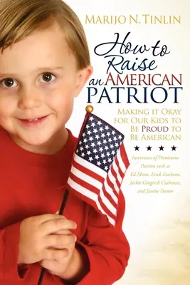 Hogyan neveljünk amerikai hazafit? Az amerikaiságra való büszkeséget a gyerekeink számára is lehetővé téve. - How to Raise an American Patriot: Making It Okay for Our Kids to Be Proud to Be American