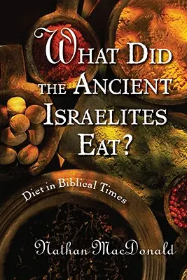 Mit ettek az ókori izraeliták? Diet in Biblical Times - What Did the Ancient Israelites Eat?: Diet in Biblical Times
