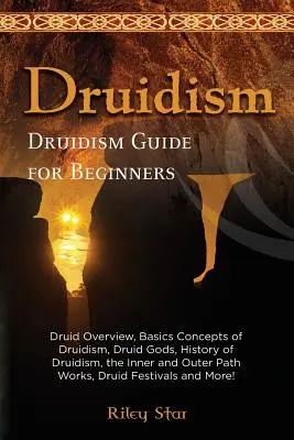 Druidizmus: Druida áttekintés, a druidizmus alapfogalmai, druida istenek, a druidizmus története, a belső és külső ösvény művei, druida fe - Druidism: Druid Overview, Basics Concepts of Druidism, Druid Gods, History of Druidism, the Inner and Outer Path Works, Druid Fe