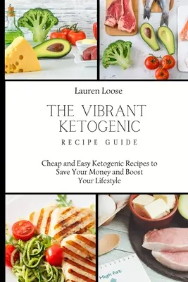 A Vibráló ketogén receptútmutató: Olcsó és egyszerű ketogén receptek a pénz megtakarításához és az életmód felpörgetéséhez - The Vibrant Ketogenic Recipe Guide: Cheap and Easy Ketogenic Recipes to Save Your Money and Boost Your Lifestyle