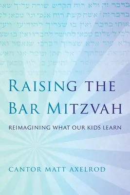 A bár micva felemelése: Újragondolva, mit tanulnak a gyerekeink - Raising the Bar Mitzvah: Reimagining What Our Kids Learn