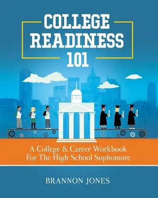 College Readiness 101: A College & Career Workbook for the High School Sophomore (Főiskolai és karrier munkafüzet a középiskolai másodikosok számára) - College Readiness 101: A College & Career Workbook For The High School Sophomore