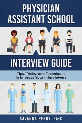 Orvosi asszisztens iskolai interjúútmutató: Tippek, trükkök és technikák az interjúztatók lenyűgözéséhez - Physician Assistant School Interview Guide: Tips, Tricks, and Techniques to Impress Your Interviewers