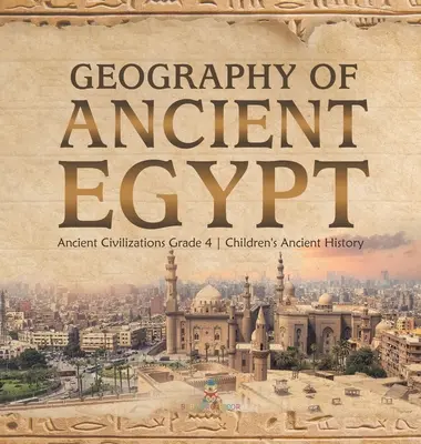 Az ókori Egyiptom földrajza - Ősi civilizációk 4. osztály - Gyerekek ókori történelme - Geography of Ancient Egypt - Ancient Civilizations Grade 4 - Children's Ancient History