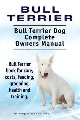 Bullterrier. Bullterrier kutya teljes tulajdonosi kézikönyv. Bullterrier könyv gondozás, költségek, etetés, ápolás, egészség és képzés. - Bull Terrier. Bull Terrier Dog Complete Owners Manual. Bull Terrier book for care, costs, feeding, grooming, health and training.