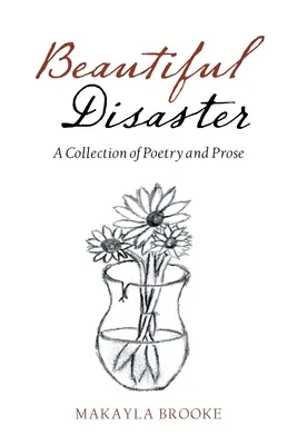 Gyönyörű katasztrófa: Vers- és prózagyűjtemény - Beautiful Disaster: A Collection of Poetry and Prose