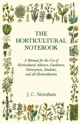 A kertészeti jegyzetfüzet - Kézikönyv a kertészeti tanácsadók, kertészek, faiskolások, diákok és minden kertészkedő számára - The Horticultural Notebook - A Manual for the Use of Horticultural Advisers, Gardeners, Nurserymen, Students, and all Horticulturists