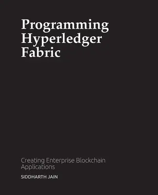 Hyperledger Fabric programozása: Vállalati blokklánc-alkalmazások létrehozása - Programming Hyperledger Fabric: Creating Enterprise Blockchain Applications