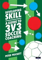 Képességfejlesztés: A Guide to 3v3 Soccer Coaching: A Guide to 3v3 Soccer Coaching: A Guide to 3v3 Soccer Coaching - Developing Skill: A Guide to 3v3 Soccer Coaching