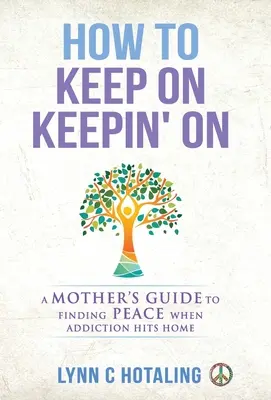 How to Keep On Keepin' On: A Mother's Guide to Finding Peace When Addiction Hits Home (Egy anya útmutatója a béke megtalálásához, amikor a függőség otthonra talál) - How to Keep On Keepin' On: A Mother's Guide to Finding Peace When Addiction Hits Home