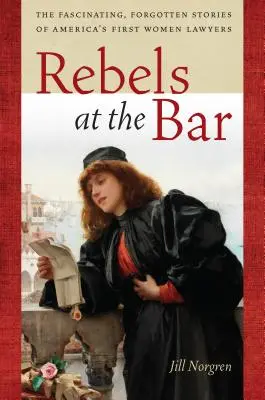 Lázadók az ügyvédi kamarában: Amerika első ügyvédnőinek lenyűgöző, elfeledett történetei - Rebels at the Bar: The Fascinating, Forgotten Stories of America's First Women Lawyers