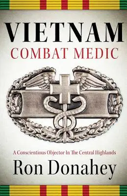 Vietnam Combat Medic: A Conscientious Objector in the Central Highlands (Vietnámi harcoló orvos: Egy lelkiismereti tiltakozó a középső felföldön) - Vietnam Combat Medic: A Conscientious Objector In The Central Highlands