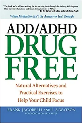 ADD/ADHD gyógyszermentesen: Természetes alternatívák és gyakorlati gyakorlatok, amelyek segítenek gyermekének a koncentrálásban - ADD/ADHD Drug Free: Natural Alternatives and Practical Exercises to Help Your Child Focus