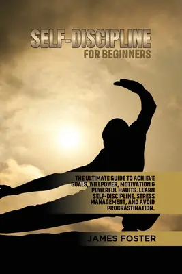 Önfegyelem kezdőknek: The Ultimate Guide to Achieve goals, Willpower, Motivation & powerful Habits. Tanuljon önfegyelmet, stresszkezelést - Self-Discipline for Beginners: The Ultimate Guide to Achieve goals, Willpower, Motivation & powerful Habits. Learn Self-Discipline, Stress Management