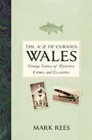 A-Z of Curious Wales: Különös történetek rejtélyekről, bűncselekményekről és különcökről - The A-Z of Curious Wales: Strange Stories of Mysteries, Crimes and Eccentrics