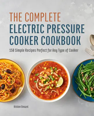 A teljes elektromos gyorsfőző szakácskönyv: 150 egyszerű recept, amely tökéletes bármilyen típusú tűzhelyhez - The Complete Electric Pressure Cooker Cookbook: 150 Simple Recipes Perfect for Any Type of Cooker