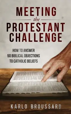 A protestáns kihívás megválaszolása: Hogyan válaszoljunk 50 bibliai ellenvetésre a katolikus hittel szemben? - Meeting the Protestant Challenge: How to Answer 50 Biblical Objections to Catholic Beliefs