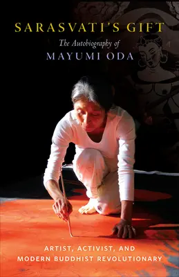 Sarasvati's Gift: Mayumi Oda önéletrajza - művész, aktivista és modern buddhista forradalmár - Sarasvati's Gift: The Autobiography of Mayumi Oda--Artist, Activist, and Modern Buddhist Revolutionary