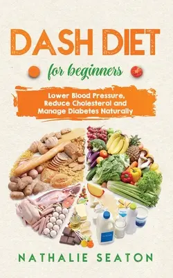 DASH DIET kezdőknek: Vérnyomáscsökkentés, koleszterinszint-csökkentés és a cukorbetegség természetes kezelése: A legjobb diéta 8 éve zsinórban: Neked való? - DASH DIET For Beginners: Lower Blood Pressure, Reduce Cholesterol and Manage Diabetes Naturally: Best Diet 8 Years in a Row: Is It For You?