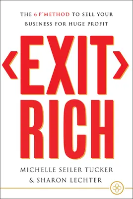 Exit Rich: A 6 P módszer, amellyel óriási nyereséggel adhatja el vállalkozását - Exit Rich: The 6 P Method to Sell Your Business for Huge Profit