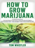 Hogyan kell termeszteni a marihuánát: A teljes kezdő útmutató a csúcsminőségű fű termesztéséhez beltéren és kültéren egyaránt. - How to Grow Marijuana: 3 Books in 1 - The Complete Beginner's Guide for Growing Top-Quality Weed Indoors and Outdoors