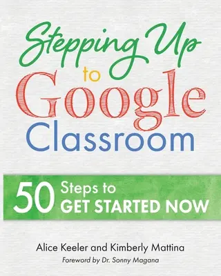 Lépés a Google Classroomhoz: 50 lépés kezdőknek az elinduláshoz - Stepping Up to Google Classroom: 50 Steps for Beginners to Get Started