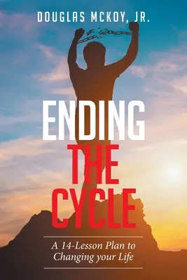 A körforgás megszüntetése: Egy 14 leckéből álló terv az életed megváltoztatására - Ending the Cycle: A 14-Lesson Plan to Changing Your Life