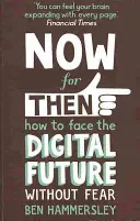 Now For Then: Hogyan nézzünk szembe a digitális jövővel félelem nélkül - Now For Then: How to Face the Digital Future Without Fear