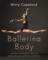 Ballerina Body - Táncolva és étkezve könnyedebb, erősebb és kecsesebb énedhez - Ballerina Body - Dancing and Eating Your Way to a Lighter, Stronger, and More Graceful You