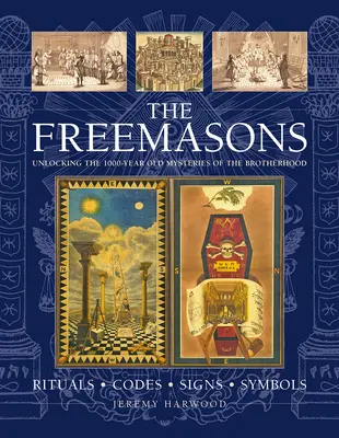 A szabadkőművesek: Rituálék, kódok, jelek, szimbólumok: A testvériség 1000 éves rejtélyeinek megfejtése - The Freemasons: Rituals, Codes, Signs, Symbols: Unlocking the 1000-Year Old Mysteries of the Brotherhood