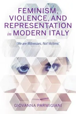 Feminizmus, erőszak és reprezentáció a modern Olaszországban: Tanúk vagyunk, nem áldozatok - Feminism, Violence, and Representation in Modern Italy: We Are Witnesses, Not Victims