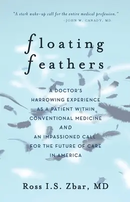 Lebegő tollak: Egy orvos megrázó tapasztalatai betegként a hagyományos orvoslásban --- és egy szenvedélyes felhívás a jövőért o - Floating Feathers: A Doctor's Harrowing Experience as a Patient Within Conventional Medicine --- and an Impassioned Call for the Future o