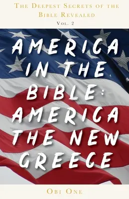 A Biblia legmélyebb titkai feltárva 2. kötet: Amerika a Bibliában: Amerika az új Görögország - The Deepest Secrets of the Bible Revealed Volume 2: America in the Bible: America the New Greece