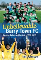 Hihetetlen Barry Town FC: Siker, kudarc és újjászületés: 1993-2019 - Unbelievable Barry Town FC: Success, Failure and Revival: 1993-2019