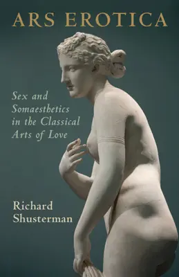 Ars Erotica: Szex és szomaesztétika a klasszikus szerelem művészetében - Ars Erotica: Sex and Somaesthetics in the Classical Arts of Love