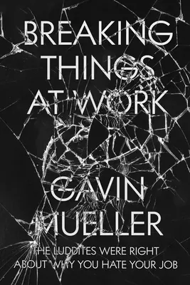 Breaking Things at Work: A ludditáknak igazuk van abban, hogy miért utálod a munkádat - Breaking Things at Work: The Luddites Are Right about Why You Hate Your Job