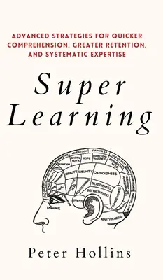 Szuper tanulás: Fejlett stratégiák a gyorsabb megértésért, a nagyobb megtartásért és a szisztematikus szakértelemért - Super Learning: Advanced Strategies for Quicker Comprehension, Greater Retention, and Systematic Expertise