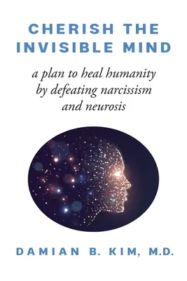 Becsüld meg a láthatatlan elmét: Terv az emberiség gyógyítására a nárcizmus és a neurózis legyőzésével - Cherish the Invisible Mind: A Plan to Heal Humanity by Defeating Narcissism and Neurosis