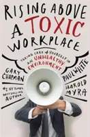 Felemelkedés a mérgező munkahelyek fölé: Gondoskodni magunkról egy egészségtelen környezetben - Rising Above a Toxic Workplace: Taking Care of Yourself in an Unhealthy Environment