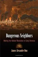 Veszélyes szomszédok: A haiti forradalom megteremtése a korai Amerikában - Dangerous Neighbors: Making the Haitian Revolution in Early America