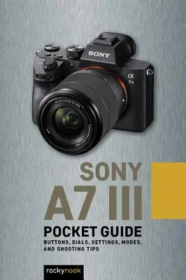 Sony A7 III: Zsebkönyv: Buttons, Dials, Settings, Modes, and Shooting Tips (Gombok, tárcsák, beállítások, üzemmódok és fotózási tippek) - Sony A7 III: Pocket Guide: Buttons, Dials, Settings, Modes, and Shooting Tips