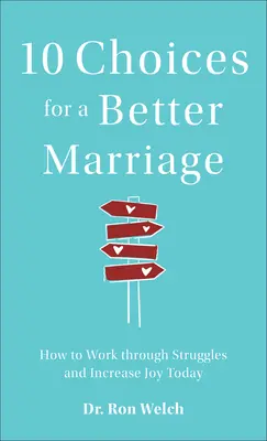 10 választás a jobb házasságért: Hogyan dolgozzuk fel a nehézségeket és növeljük az örömöt ma - 10 Choices for a Better Marriage: How to Work Through Struggles and Increase Joy Today