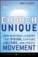 Egyedülálló egyház: Hogyan adnak a missziói vezetők jövőképet, hogyan ragadják meg a kultúrát és hogyan teremtenek mozgást? - Church Unique: How Missional Leaders Cast Vision, Capture Culture, and Create Movement