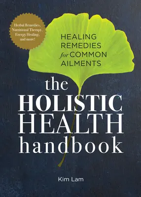 A holisztikus egészség kézikönyve: Gyógyító gyógymódok a gyakori betegségekre - The Holistic Health Handbook: Healing Remedies for Common Ailments