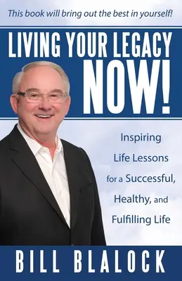 Élj a hagyatékoddal most! Inspiráló életleckék a sikeres, egészséges és kiteljesedett élethez - Living Your Legacy Now!: Inspiring Life Lessons for a Successful, Healthy, and Fulfilling Life