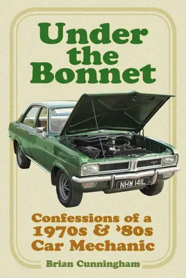 A motorháztető alatt: Egy 1970-es és '80-as évekbeli autószerelő vallomásai - Under the Bonnet: Confessions of a 1970s & '80s Car Mechanic